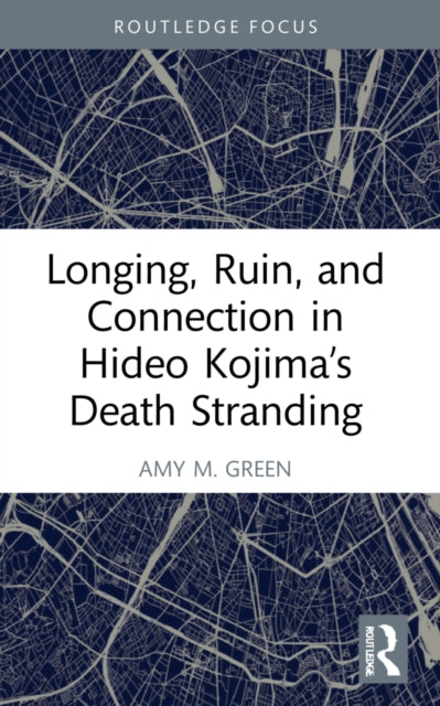 Book cover of: Longing, Ruin, and Connection in Hideo Kojima’s Death Stranding. By: Amy M. Green