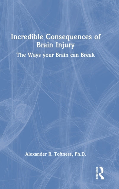Book cover of: Incredible Consequences of Brain Injury. By: Alexander R. Toftness