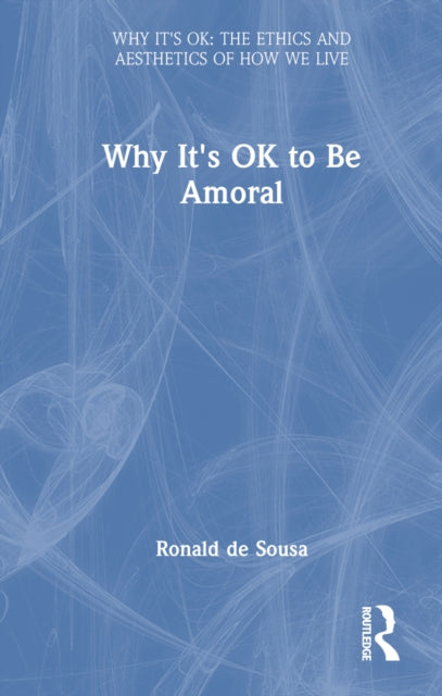 Book cover of: Why It's OK to Be Amoral. By: Ronald de Sousa