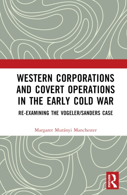 Book cover of: Western Corporations and Covert Operations in the early Cold War. By: Margaret Murányi Manchester