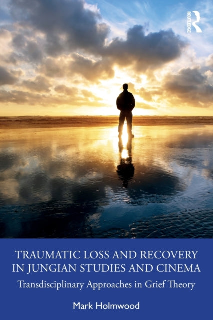 Book cover of: Traumatic Loss and Recovery in Jungian Studies and Cinema. By: Mark Holmwood