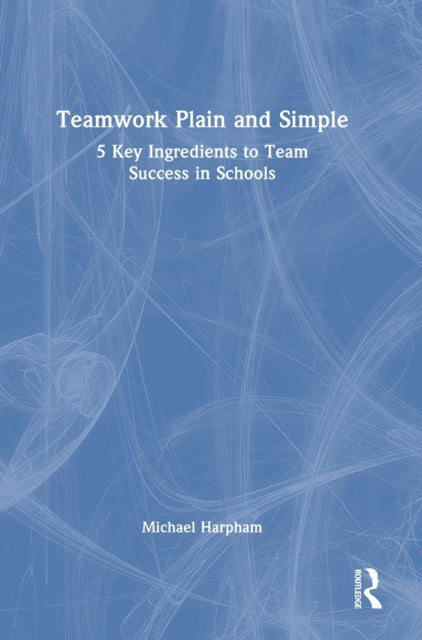 Book cover of: Teamwork Plain and Simple: 5 Key Ingredients to Team Success in Schools. By: Michael Harpham