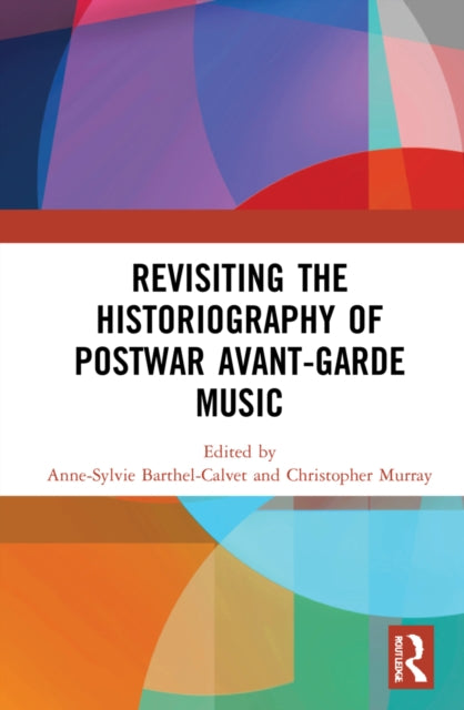 Book cover of: Revisiting the Historiography of Postwar Avant-Garde Music. By: Christopher Brent Murray