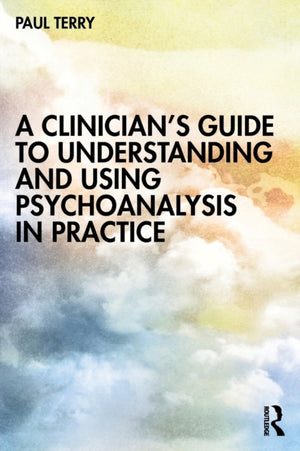 A Clinician’s Guide to Understanding and Using Psychoanalysis in Practice