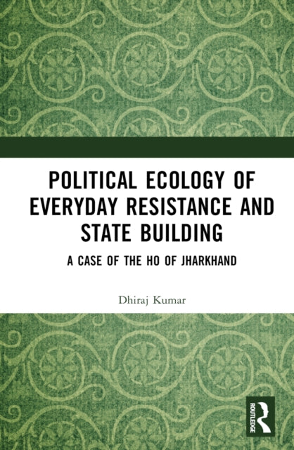 Book cover of: Political Ecology of Everyday Resistance and State Building. By: Dhiraj Kumar