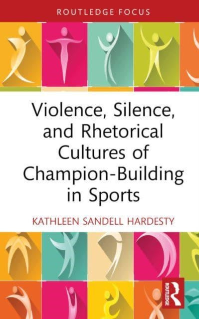Book cover of: Violence, Silence, and Rhetorical Cultures of Champion-Building in Sports. By: Kathleen Sandell Hardesty