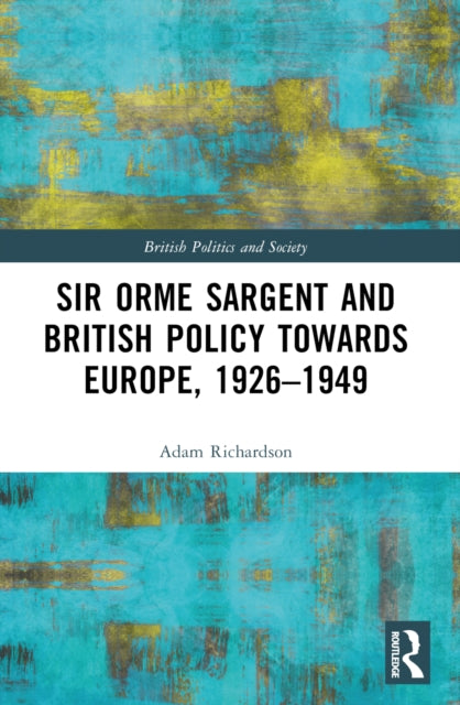 Book cover of: Sir Orme Sargent and British Policy Towards Europe, 1926–1949. By: Adam Richardson