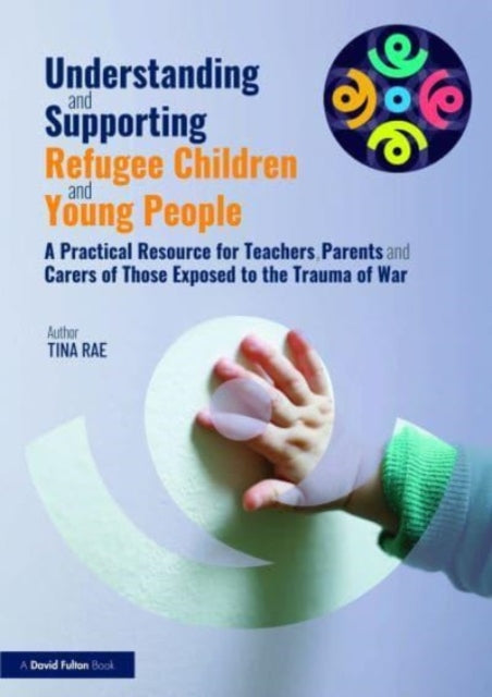 Book cover of: Understanding and Supporting Refugee Children and Young People. By: Tina Rae