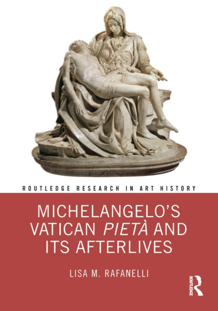 Book cover of: Michelangelo’s Vatican Pieta and its Afterlives. By: Lisa M. Rafanelli