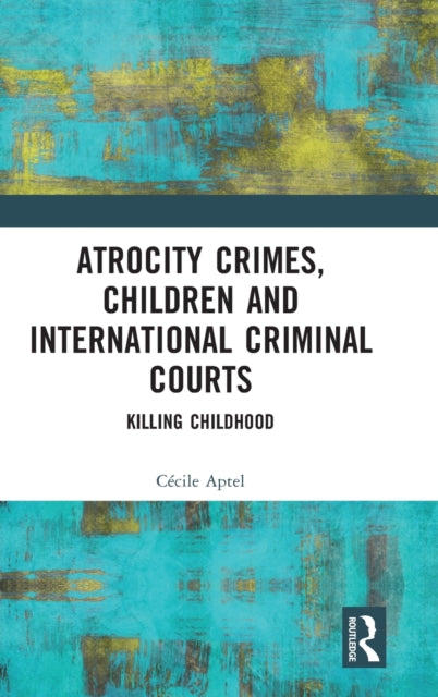 Book cover of: Atrocity Crimes, Children and International Criminal Courts. By: Cécile Aptel