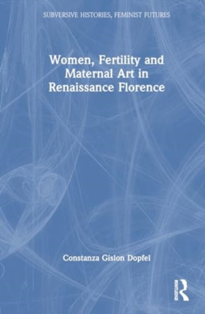 Book cover of: Women, Fertility, and Maternal Art in Renaissance Florence. By: Costanza Gislon Dopfel