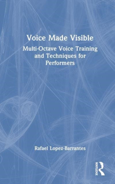 Book cover of: Voice Made Visible: Multi-Octave Voice Training and Techniques for Performers. By: Rafael Lopez-Barrantes