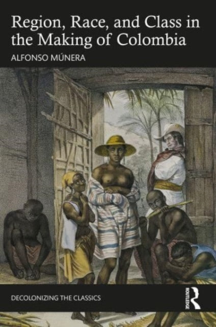 Book cover of: Region, Race, and Class in the Making of Colombia. By: Alfonso Múnera