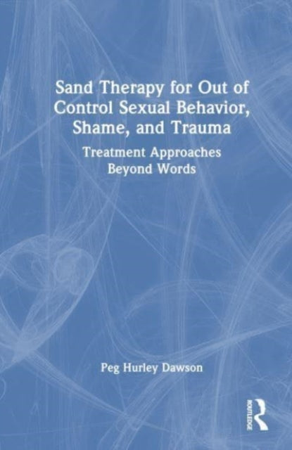 Book cover of: Sand Therapy for Out of Control Sexual Behavior, Shame, and Trauma. By: Peg Hurley Dawson