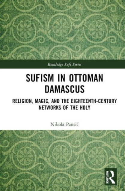 Book cover of: Sufism in Ottoman Damascus. By: Nikola Pantic