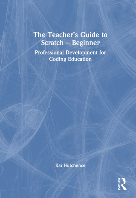 Book cover of: Teacher’s Guide to Scratch – Beginner. By: Kai Hutchence