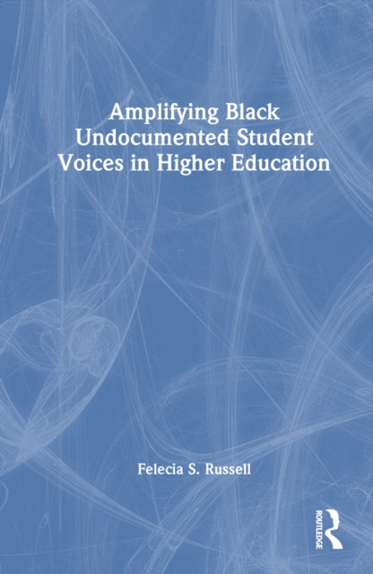 Book cover of: Amplifying Black Undocumented Student Voices in Higher Education. By: Felecia S. Russell