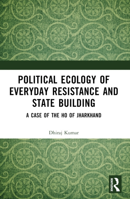 Book cover of: Political Ecology of Everyday Resistance and State Building. By: Dhiraj Kumar