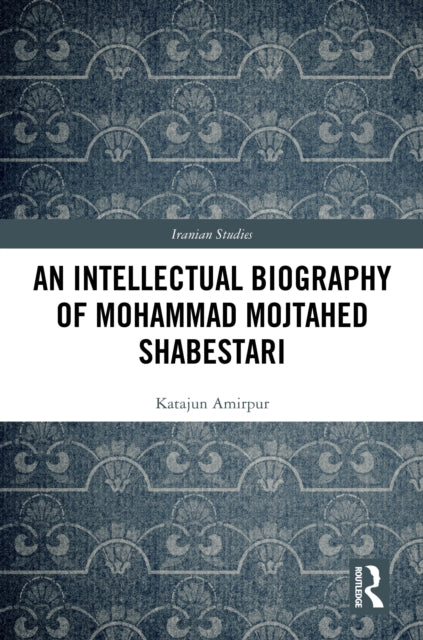 An Intellectual Biography of Mohammad Mojtahed Shabestari