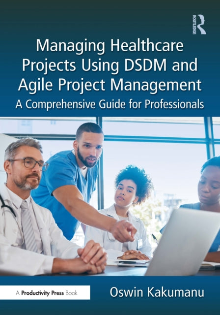 Book cover of: Managing Healthcare Projects Using DSDM and Agile Project Management. By: Oswin Kakumanu