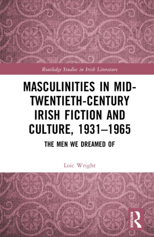Masculinities in Mid-Twentieth-Century Irish Fiction and Culture, 1931–1965