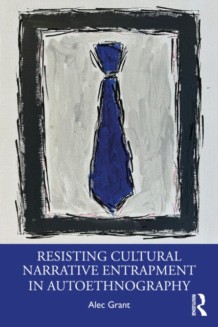 Book cover of: Resisting Cultural Narrative Entrapment in Autoethnography. By: Alec Grant
