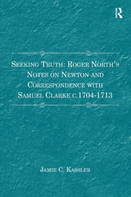 Book cover of: Seeking Truth: Roger North's Notes on Newton and Correspondence with Samuel Clarke c.1704-1713