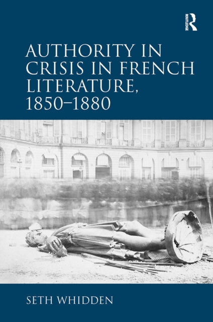 Book cover of: Authority in Crisis in French Literature, 1850–1880. By: Seth Whidden