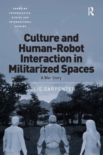 Book cover of: Culture and Human-Robot Interaction in Militarized Spaces. By: Julie Carpenter