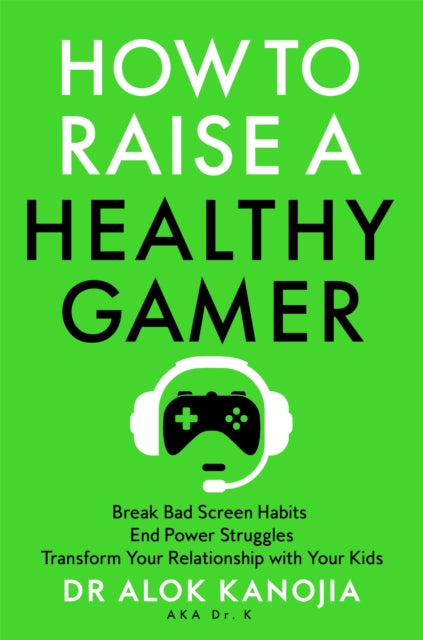 How to Raise a Healthy Gamer, Break Bad Screen Habits, End Power Struggles, and Transform Your Relationship with Your Kids 9781035025909 Alok Kanojia