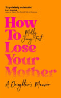 How to Lose Your Mother, A Daughter's Memoir