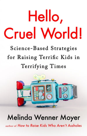 Hello, Cruel World!, Science-Based Strategies for Raising Terrific Kids in Terrifying Times