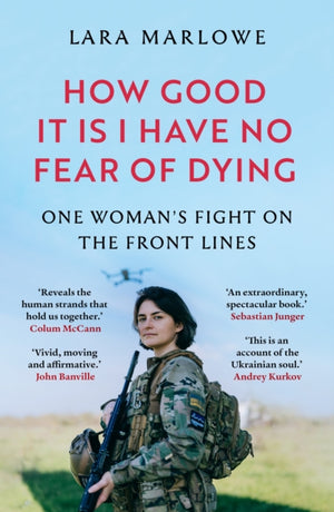 How Good It Is I have No Fear of Dying, One Woman's Fight on the Front Lines
