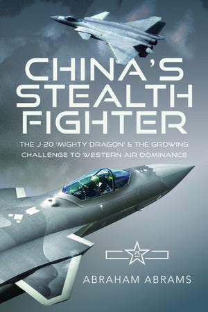 China's Stealth Fighter, The J-20 'Mighty Dragon' and the Growing Challenge to Western Air Dominance