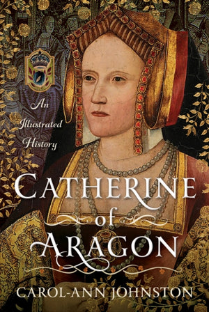 Catherine of Aragon, An Illustrated History