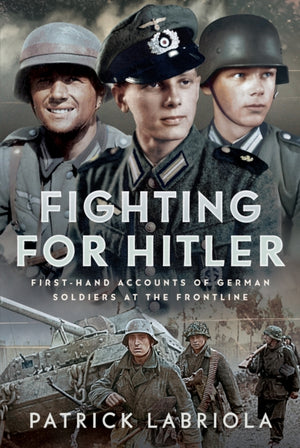 Fighting for Hitler, First-hand Accounts of German Soldiers at the Frontline