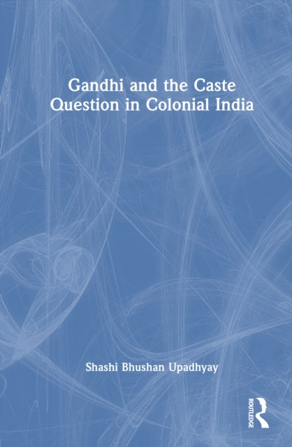 Book cover of: Gandhi and the Caste Question in Colonial India. By: Shashi Bhushan Upadhyay