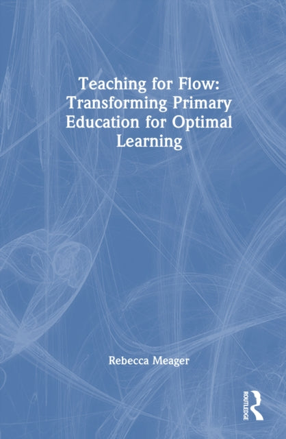 Book cover of: Teaching for Flow: Transforming Primary Education for Optimal Learning