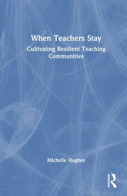 Book cover of: When Teachers Stay: Cultivating Resilient Teaching Communities