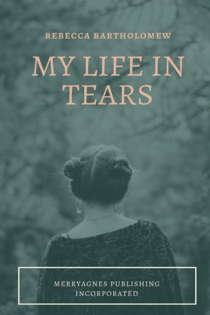 Book cover of: My Life in Tears. By: Rebecca Bartholomew