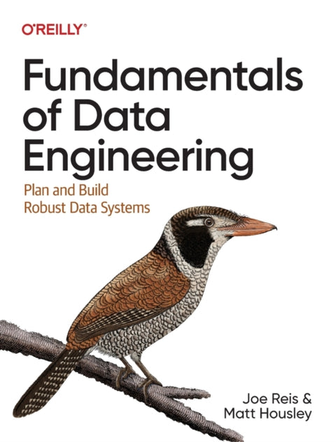 Fundamentals of Data Engineering, Plan and Build Robust Data Systems