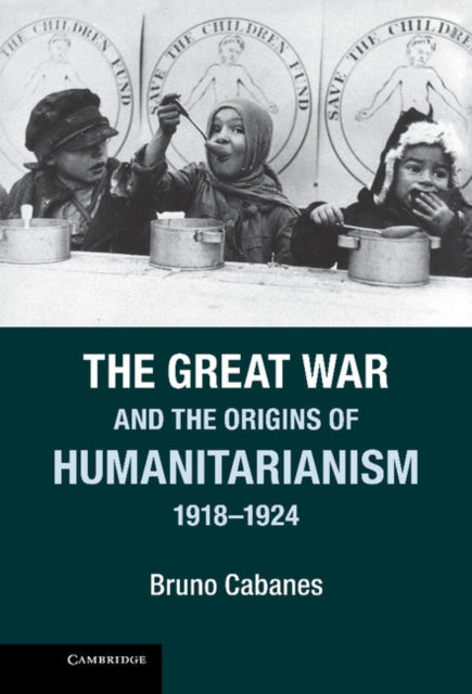 Book cover of: Great War and the Origins of Humanitarianism, 1918–1924