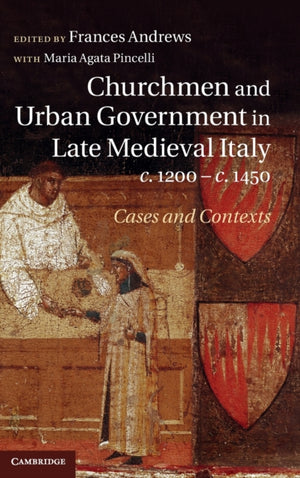 Churchmen and Urban Government in Late Medieval Italy, c.1200–c.1450