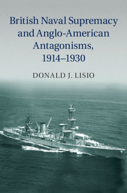 Book cover of: British Naval Supremacy and Anglo-American Antagonisms, 1914–1930. By: Donald J. Lisio