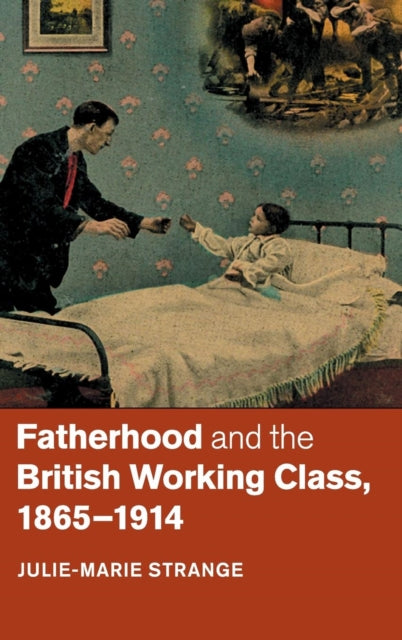 Book cover of: Fatherhood and the British Working Class, 1865–1914. By: Julie-Marie Strange