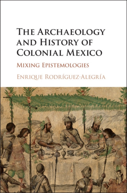Book cover of: Archaeology and History of Colonial Mexico. By: Enrique Rodríguez-Alegría
