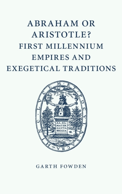 Book cover of: Abraham or Aristotle? First Millennium Empires and Exegetical Traditions. By: Garth Fowden