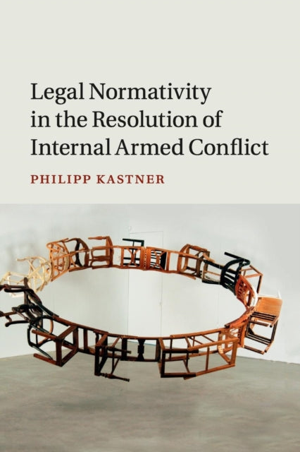 Book cover of: Legal Normativity in the Resolution of Internal Armed Conflict. By: Philipp Kastner