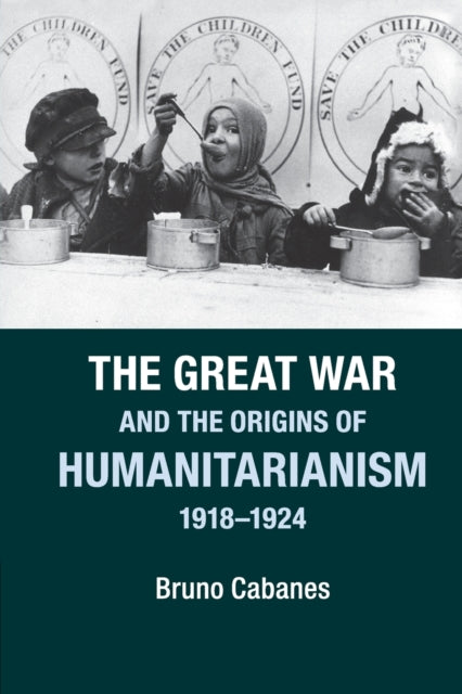 Book cover of: Great War and the Origins of Humanitarianism, 1918–1924