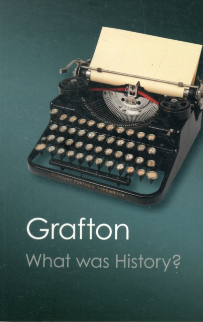 Book cover of: What Was History?. By: Anthony Grafton